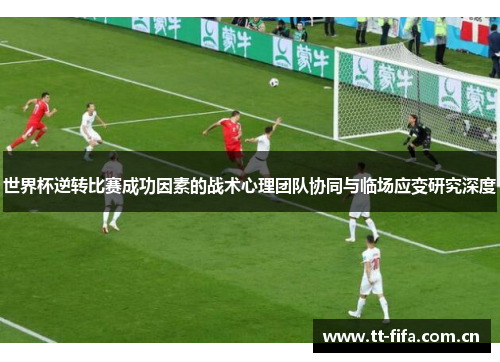 世界杯逆转比赛成功因素的战术心理团队协同与临场应变研究深度